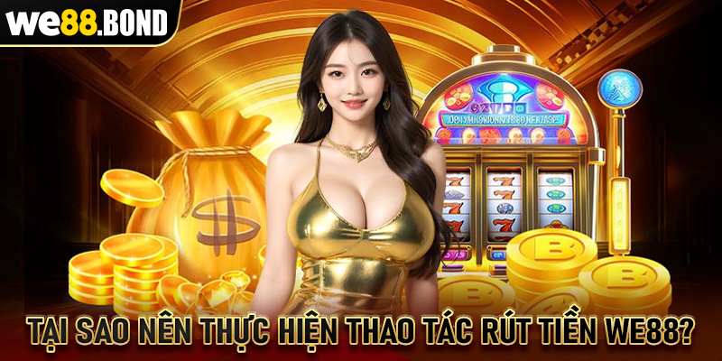 Tại sao nên thực hiện thao tác rút tiền WE88?